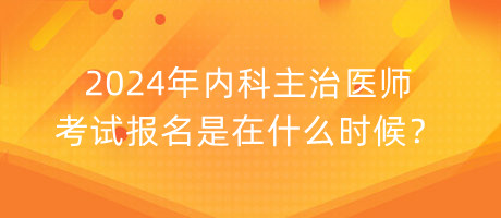 2024年內(nèi)科主治醫(yī)師考試報(bào)名是在什么時(shí)候？