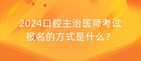 2024口腔主治醫(yī)師考試報名的方式是什么？