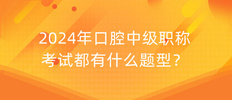 2024年口腔中級(jí)職稱考試都有什么題型？