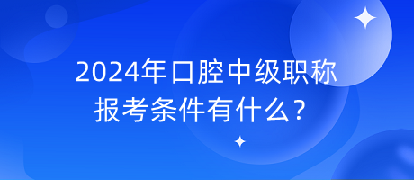 2024年口腔中級(jí)職稱(chēng)報(bào)考條件有什么？