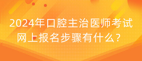 2024年口腔主治醫(yī)師考試網(wǎng)上報(bào)名步驟有什么？