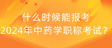 什么時候能報考2024年中藥學(xué)職稱考試？