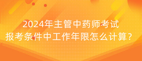 2024年主管中藥師考試報(bào)考條件中工作年限怎么計(jì)算？