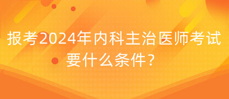 報(bào)考2024年內(nèi)科主治醫(yī)師考試要什么條件？