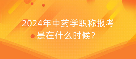 2024年中藥學職稱報考是在什么時候？