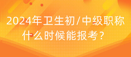 2024年衛(wèi)生初中級職稱什么時候能報考？