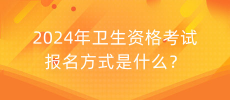 2024年衛(wèi)生資格考試報(bào)名方式是什么？