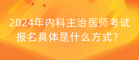 2024年內(nèi)科主治醫(yī)師考試報(bào)名具體是什么方式？