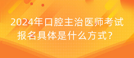 2024年口腔主治醫(yī)師考試報(bào)名具體是什么方式？