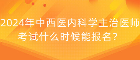 2024年中西醫(yī)內(nèi)科學(xué)主治醫(yī)師考試什么時(shí)候能報(bào)名？