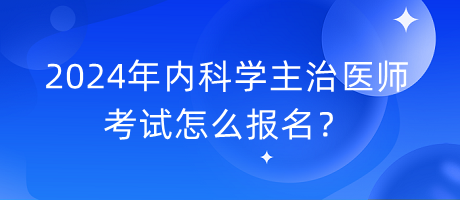 2024年內(nèi)科學(xué)主治醫(yī)師考試怎么報(bào)名？