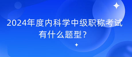2024年度內科學中級職稱考試有什么題型？