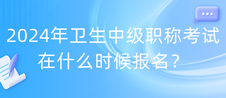 2024年衛(wèi)生中級(jí)職稱考試在什么時(shí)候報(bào)名？