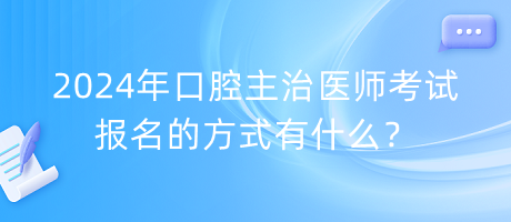 2024年口腔主治醫(yī)師考試報名的方式有什么？