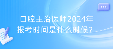 口腔主治醫(yī)師2024年報(bào)考時(shí)間是什么時(shí)候？