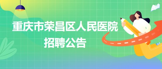 重慶市榮昌區(qū)人民醫(yī)院招聘麻醉科輔檢助理1名、門診導(dǎo)醫(yī)1名