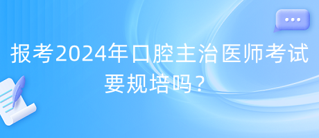 報考2024年口腔主治醫(yī)師考試要規(guī)培嗎？
