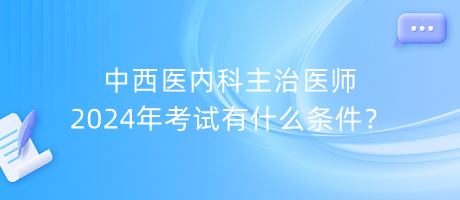 中西醫(yī)內(nèi)科主治醫(yī)師2024年考試有什么條件？