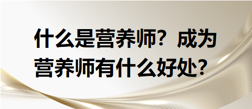 什么是營(yíng)養(yǎng)師？成為營(yíng)養(yǎng)師有什么好處？