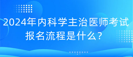 2024年內(nèi)科學(xué)主治醫(yī)師考試報名流程是什么？