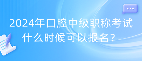 2024年口腔中級職稱考試什么時候可以報名？