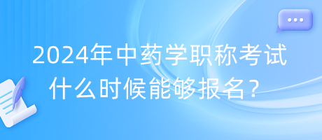 2024年中藥學(xué)職稱考試什么時候能夠報名？