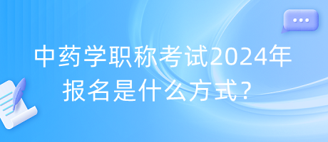 中藥學(xué)職稱考試2024年報(bào)名是什么方式？
