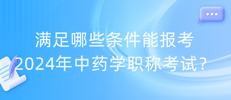 滿足哪些條件能報(bào)考2024年中藥學(xué)職稱考試？