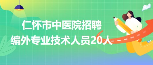 貴州省遵義市仁懷市中醫(yī)院2023年招聘編外專業(yè)技術(shù)人員20人 貴州省遵義市仁懷市中醫(yī)院2023年招聘編外專業(yè)技術(shù)人員20人