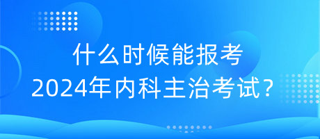 什么時(shí)候能報(bào)考2024年內(nèi)科主治考試？
