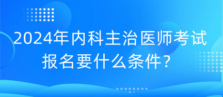 2024年內科主治醫(yī)師考試報名要什么條件？
