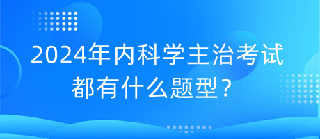 2024年內(nèi)科學(xué)主治考試都有什么題型？