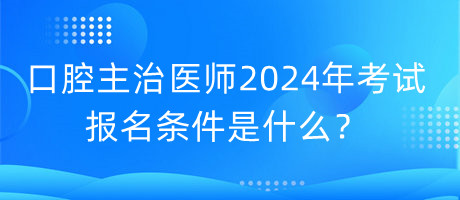 口腔主治醫(yī)師2024年考試的報名條件是什么？