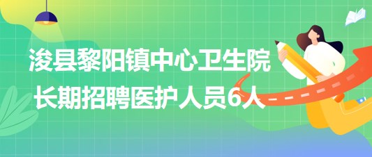 鶴壁市?？h黎陽鎮(zhèn)中心衛(wèi)生院2023年長期招聘醫(yī)護人員6人