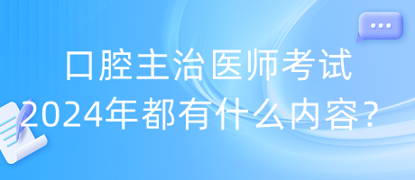 口腔主治醫(yī)師考試2024年都有什么內(nèi)容？