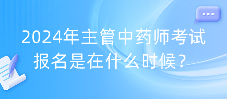 2024年主管中藥師考試報(bào)名是在什么時(shí)候？