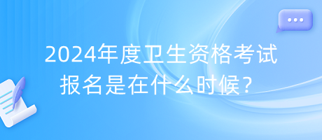 2024年度衛(wèi)生資格考試報(bào)名是在什么時(shí)候？