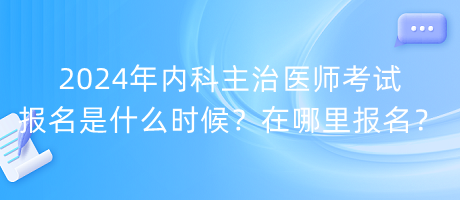 2024年內(nèi)科主治醫(yī)師考試報(bào)名是什么時(shí)候？在哪里報(bào)名？