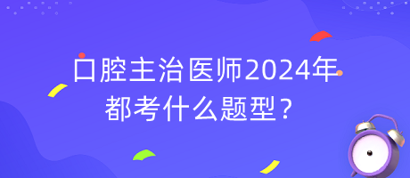 口腔主治醫(yī)師2024年都考什么題型？