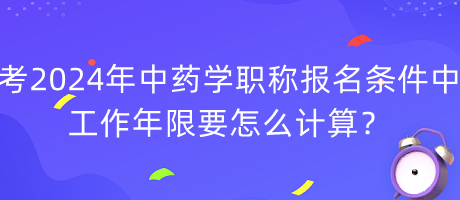 考2024年中藥學(xué)職稱(chēng)報(bào)名條件中工作年限要怎么計(jì)算？