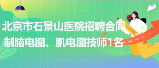 北京市石景山醫(yī)院招聘合同制腦電圖、肌電圖技師1名
