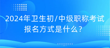 2024年衛(wèi)生初中級職稱考試報名方式是什么？