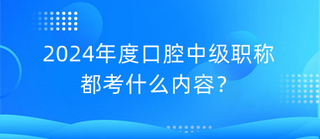 2024年度口腔中級(jí)職稱都考什么內(nèi)容？