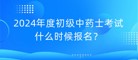 2024年度初級(jí)中藥士考試什么時(shí)候報(bào)名？