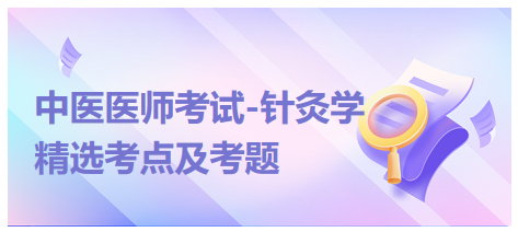 中醫(yī)醫(yī)師-針灸學(xué)?？键c(diǎn)及習(xí)題1