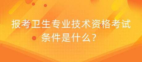 報考衛(wèi)生專業(yè)技術(shù)資格考試條件是什么？