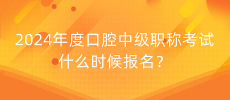 2024年度口腔中級職稱考試什么時(shí)候報(bào)名？