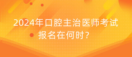 2024年口腔主治醫(yī)師考試報(bào)名在何時(shí)？