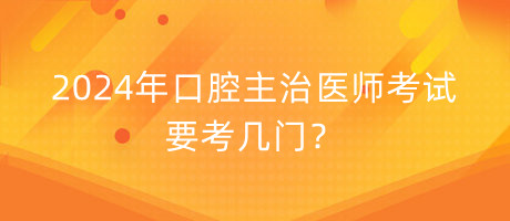 2024年口腔主治醫(yī)師考試要考幾門(mén)？
