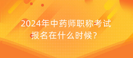 2024年中藥師職稱考試報(bào)名在什么時(shí)候？